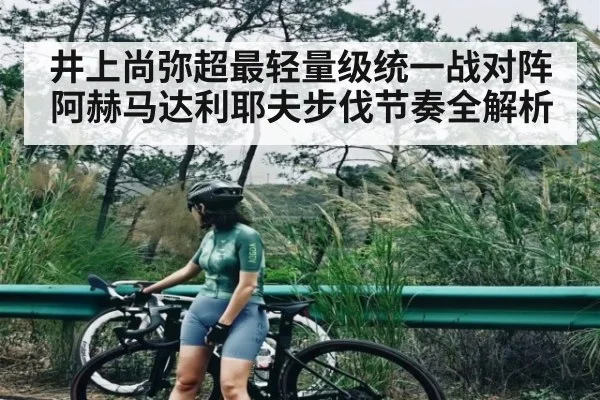 井上尚弥超最轻量级统一战对阵阿赫马达利耶夫步伐节奏全解析