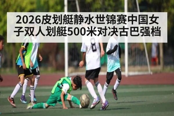 2026皮划艇静水世锦赛中国女子双人划艇500米对决古巴强档